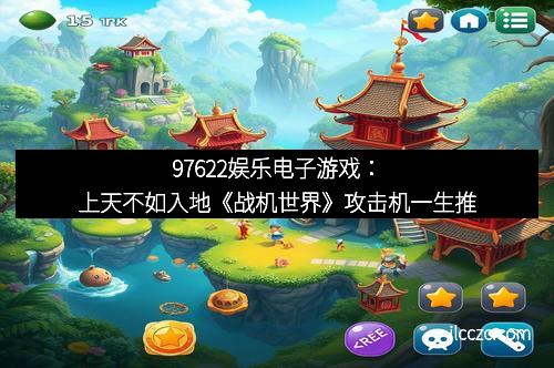 97622娱乐电子游戏：上天不如入地《战机世界》攻击机一生推