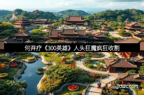 何弃疗《300英雄》人头狂魔疯狂收割
