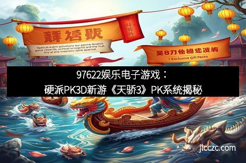 97622娱乐电子游戏：硬派PK3D新游《天骄3》PK系统揭秘